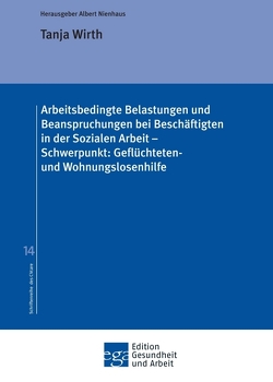 Arbeitsbedingte Belastungen und Beanspruchungen bei Beschäftigten in der Sozialen Arbeit – Schwerpunkt: Geflüchteten- und Wohnungslosenhilfe von Nienhaus,  Albert, Wirth,  Tanja