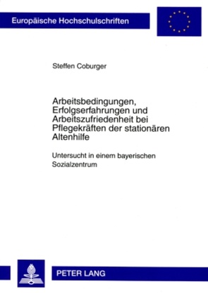 Arbeitsbedingungen, Erfolgserfahrungen und Arbeitszufriedenheit bei Pflegekräften der stationären Altenhilfe von Coburger,  Steffen