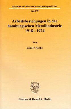 Arbeitsbeziehungen in der hamburgischen Metallindustrie 1918 – 1974. von Könke,  Günter