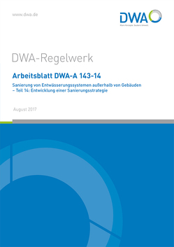 Arbeitsblatt DWA-A 143-14 Sanierung von Entwässerungssystemen außerhalb von Gebäuden – Teil 14: Entwicklung einer Sanierungsstrategie von DWA-Arbeitsgruppe ES-8.9 Sanierungsstrategien