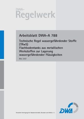 Arbeitsblatt DWA-A 788 Technische Regel wassergefährdender Stoffe (TRwS 788) – Flachbodentanks aus metallischen Werkstoffen zur Lagerung wassergefährdender Flüssigkeiten