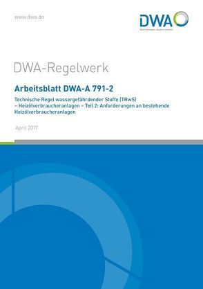 Arbeitsblatt DWA-A 791-2 Technische Regel wassergefährdender Stoffe (TRwS) – Heizölverbraucheranlagen – Teil 2: Anforderungen an bestehende Heizölverbraucheranlagen