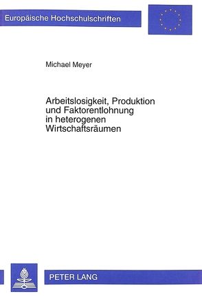 Arbeitslosigkeit, Produktion und Faktorentlohnung in heterogenen Wirtschaftsräumen von Meyer,  Michael