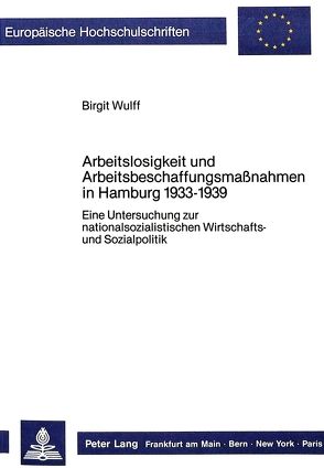 Arbeitslosigkeit und Arbeitsbeschaffungsmassnahmen in Hamburg 1933-1939 von Wulff,  Birgit