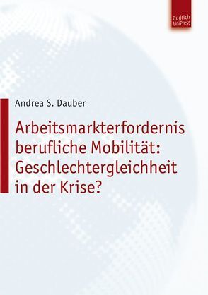 Arbeitsmarkterfordernis berufliche Mobilität: Geschlechtergleichheit in der Krise? von Dauber,  Andrea Stephanie