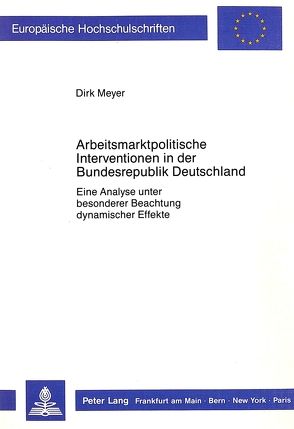 Arbeitsmarktpolitische Interventionen in der Bundesrepublik Deutschland von Meyer,  Dirk