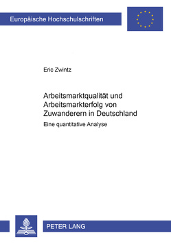 Arbeitsmarktqualität und Arbeitsmarkterfolg von Zuwanderern in Deutschland von Zwintz,  Eric