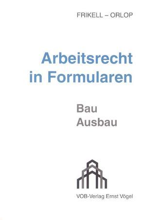 Arbeitsrecht in Formularen – Bau /Ausbau von Frikell,  Eckhard, Orlop,  Nikolaus