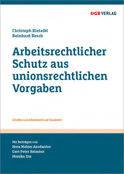 Arbeitsrechtlicher Schutz aus unionsrechtlichen Vorgaben von Drs,  Monika, Kietaibl,  Christoph, Melzer-Azodanloo,  Nora, Reissner,  Gert-Peter, Resch,  Reinhard