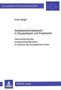 Arbeitssicherheitsrecht in Deutschland und Frankreich von Beigel,  Anton