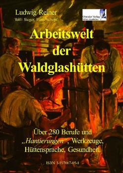 Arbeitswelt der Waldglashütten von Reiner,  Ludwig, Schopf,  Hans, Steger,  Willi