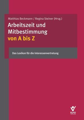 Arbeitszeit und Mitbestimmung von A bis Z von Beckmann,  Matthias, Brackelmann,  Bastian, Fischer,  Erika, Heitmann,  Hendrik, Mittländer,  Silvia, Steiner,  Regina