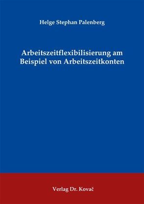 Arbeitszeitflexibilisierung am Beispiel von Arbeitszeitkonten von Palenberg,  Helge Stephan