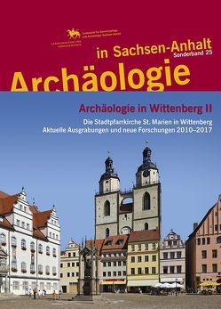 Archäologie in Wittenberg II. Die Stadtpfarrkirche St. Marien in Wittenberg: Aktuelle Ausgrabung und neue Forschungen 2010–2017 (Archäologie in Sachsen Anhalt / Sonderb. 25) von Helten,  Leonard, Hille,  Andreas, Meller,  Harald