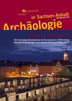 Archäologie in Wittenberg III. Die ehemalige Klosterkirche der Franziskaner in Wittenberg. Aktuelle Ausgrabungen und neue Forschungen 2008–2015 (Archäologie in Sachsen Anhalt / Sonderband 29) von Helten,  Leonhard, Hille,  Andreas, Meller,  Harald