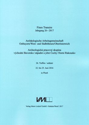 Archäologische Arbeitsgemeinschaft Ostbayern /West- und Südböhmen / Fines Transire. Archäologische Arbeitsgemeinschaft Ostbayern /West- und Südböhmen / Oberösterreich von Chvojka,  Ondřej, Chytráček,  Miloslav, Gruber,  Heinz, Michálek,  Jan, Sandner,  Ruth, Schmotz,  Karl, Traxler,  Stefan