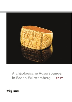 Archäologische Ausgrabungen in Baden-Württemberg 2017 von Archäologisches Landesmuseum, Förderkreis Archäologie in Baden e.V., Gesellschaft für Archäologie, Landesamt für Denkmalpflege im Regierungspräsidium Stuttgart