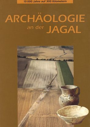 Archäologie an der Jagal – 10000 Jahre auf 300 Kilometern von Eickhoff,  S, Pause,  C, Reichenberger,  Alfred, Sailer,  Manuela, Stäuble,  H.