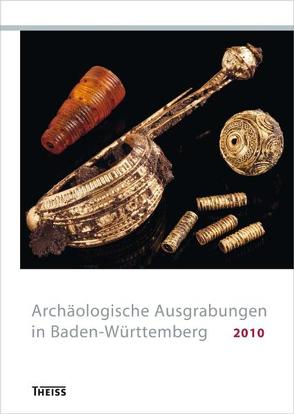 Archäologische Ausgrabungen in Baden-Württemberg 2010 von Archäologisches Landesmuseum, Förderkreis Archäologie in Baden und der Gesellschaft für Archäologie in Württemberg und Hohenzollern, Landesamt für Denkmalpflege im Regierungspräsidium Stuttgart