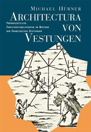 Architectura von Vestungen: Frühneuzeitliche Fortifikationsliteratur im Bestand der Franckeschen Stiftungen von Huebner,  Michael