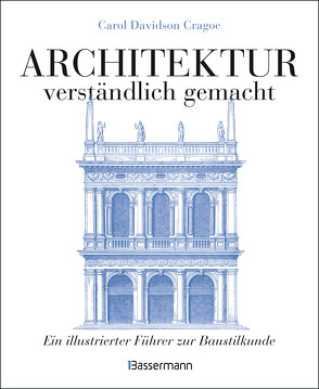 Architektur – verständlich gemacht. Die illustrierte und verständliche Baustilkunde zu Stil, Entwicklung und Geschichte der Baukunst vom antiken Griechenland bis heute. Mit Grund- und Aufrissen, Detail- und Gesamtansichten von Davidson Cragoe,  Carol