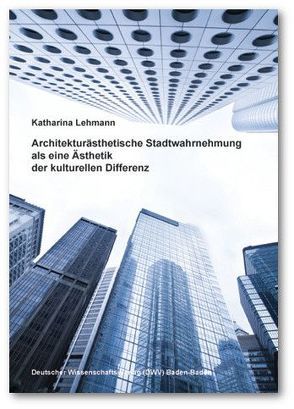 Architekturästhetische Stadtwahrnehmung als eine Ästhetik der kulturellen Differenz von Lehmann,  Katharina