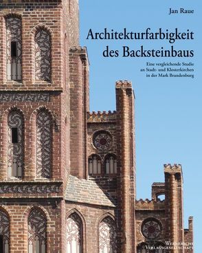 Architekturfarbigkeit des Backsteinbaus –  Eine vergleichende Studie an Stadt- und Klosterkirchen in der Mark Brandenburg von Brandenburgisches Landesamt für Denkmalpflege und Archäologisches Landesmuseum, Raue,  Jan