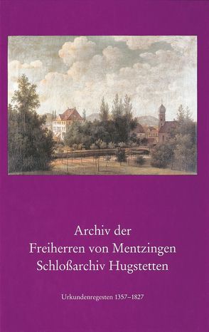 Archiv der Freiherren von Mentzingen. Schlossarchiv Hugstetten von Kraus,  Dagmar