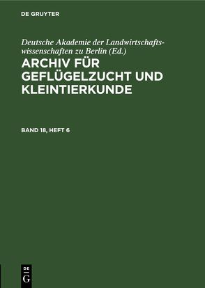 Archiv für Geflügelzucht und Kleintierkunde / Archiv für Geflügelzucht und Kleintierkunde. Band 18, Heft 6 von Deutsche Akademie der Landwirtschaftswissenschaften zu Berlin