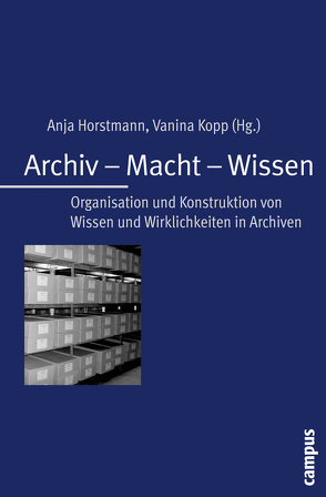 Archiv – Macht – Wissen von Aumüller,  Michael, Büschel,  Hubertus, Fendt,  Astrid, Grebe,  Marc-André, Horstmann,  Anja, Kalff,  Sabine, Kopp,  Vanina, Kouli,  Yaman, Litschel,  Andreas, Menne,  Mareike, Schade,  Kathrin, Sudmann,  Stefan, Tribukait,  Maren, Wilke,  Karsten