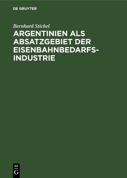 Argentinien als Absatzgebiet der Eisenbahnbedarfsindustrie von Stichel,  Bernhard