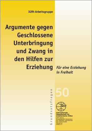 Argumente gegen Geschlossene Unterbringung und Zwang in den Hilfen zur Erziehung von IGfH-Arbeitsgruppe