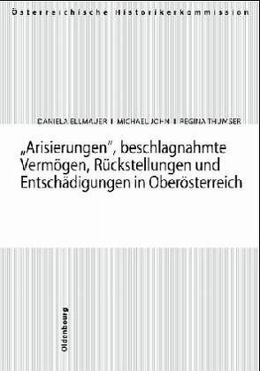 Arisierungen, beschlagnahmte Vermögen, Rückstellungen und Entschädigungen in Oberösterreich von Ellmauer,  Daniela, John,  Michael, Thumser,  Regina