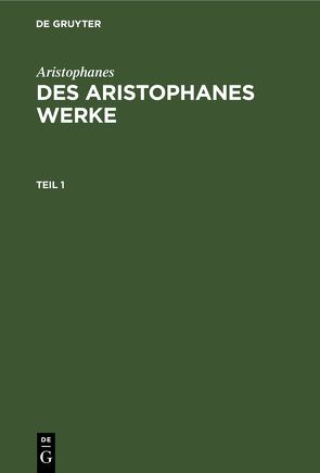 Aristophanes: Des Aristophanes Werke / Aristophanes: Des Aristophanes Werke. Teil 1 von Aristophanes, Droysen,  Joh. Gust.