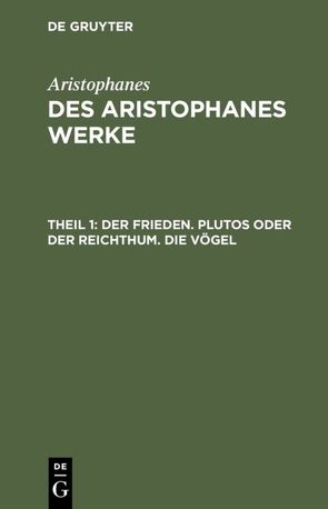 Aristophanes: Des Aristophanes Werke / Der Frieden. Plutos oder der Reichthum. Die Vögel von Aristophanes, Droysen,  Joh. Gust.