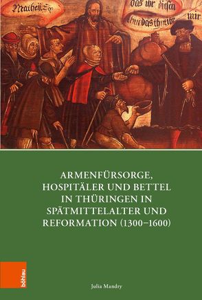 Armenfürsorge, Hospitäler und Bettel in Thüringen in Spätmittelalter und Reformation (1300-1600) von Bauer,  Joachim, Bünz,  Enno, Koch,  Ernst, Kohnle,  Armin, Mandry,  Julia, Pilvousek,  Josef, Weiß,  Ulman