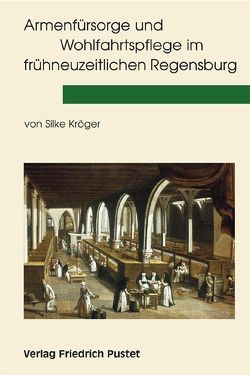 Armenfürsorge und Wohlfahrtspflege im frühneuzeitlichen Regensburg von Kröger,  Silke