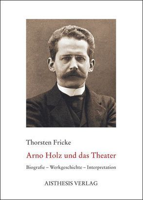 Arno Holz und das Theater von Fricke,  Thorsten