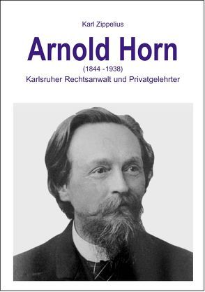 Arnold Horn (1844-1938) – Karlsruher Rechtsanwalt und Privatgelehrter von Fischer,  Detlev, Zippelius,  Karl