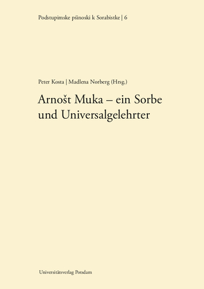 Arnost Muka – ein Sorbe und Universalgelehrter von Balke,  Lothar, Eichler,  Ernst, Jenc,  Helmut, Kosta,  Peter, Kuberski,  Leszek, Musiat,  Siegmund, Norberg,  Madlena, Pavlovna Lapteva,  Ljudmila, Pernak,  Meto, Petrick,  Horst, Prof. Dr. Roland Marti