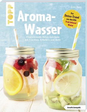 Aroma-Wasser. Vitalisierende Detox-Getränke mit Früchten, Kräutern und mehr von Iburg,  Anne