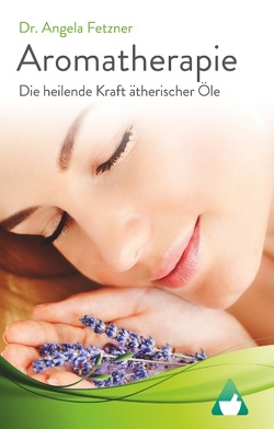 Aromatherapie – Die heilende Kraft ätherischer Öle von Fetzner,  Angela