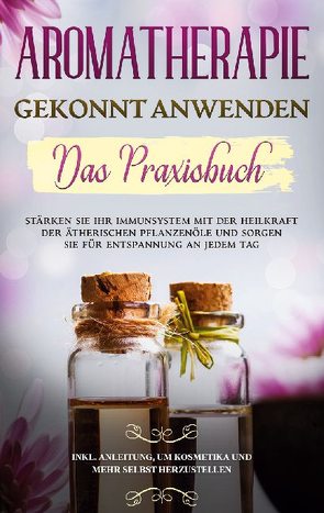 Aromatherapie gekonnt anwenden – Das Praxisbuch von Schönfeld,  Anita