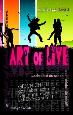 art of live – Xtra-Anthologie Band 3 der art of books collection von art of arts,  Verlag, Bartl Frederic,  All-U-Can-Eat-production, Bartl,  Silvia J.B., Bartl,  Silvia JB, Franzen,  Karl-Heinz, Gutzeit,  Cornelia, Heimberg,  Katja, Kopf,  Barbara, Manstorfer,  Eva, Masomi,  Michael, Maverik,  Christina, Modler,  Britta, Paprotka,  Inge, Pasichnyk,  Raissa, Plychta,  Margrita, Schlereth,  Kunigunde,  Nadysana, Schöppe,  Daniel, Schuster,  Ute AnnaMaria, Thew,  James, Tschürtz,  Jutta Maria, von Gernler,  Jürgen R, Ziegler,  Gabriele