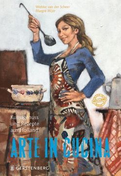 Arte in Cucina – Kunstgenuss und Rezepte aus Holland von Mijer,  Margré, van der Scheer,  Wiebke