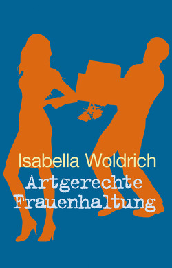 Artgerechte Frauenhaltung von Woldrich,  Isabella