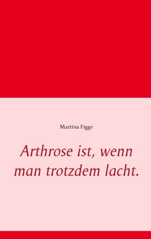 Arthrose ist, wenn man trotzdem lacht. von Figge,  Martina