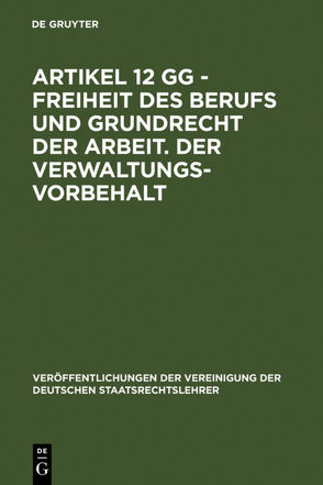 Artikel 12 GG – Freiheit des Berufs und Grundrecht der Arbeit. Der Verwaltungsvorbehalt von Lecheler,  Helmut, Maurer,  Hartmut, Schnapp,  Friedrich E., Schneider,  Hans-Peter