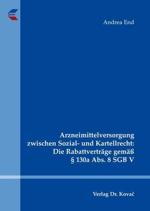 Arzneimittelversorgung zwischen Sozial- und Kartellrecht: Die Rabattverträge gemäß § 130a Abs. 8 SGB V von End,  Andrea