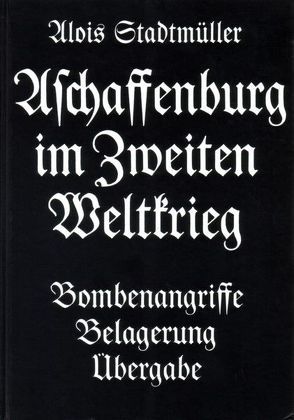 Aschaffenburg im Zweiten Weltkrieg von Stadtmüller,  Alois